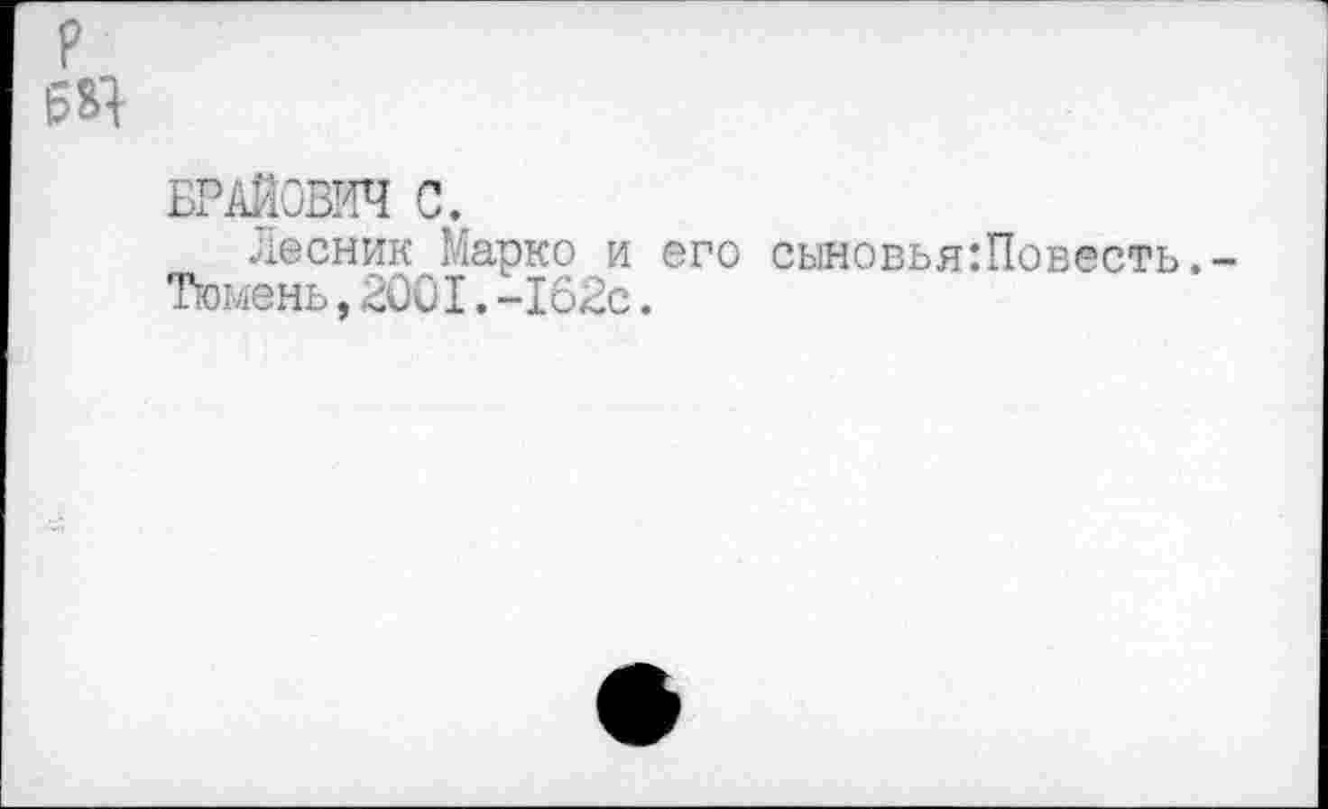 ﻿БРАЙОВИЧ С.
лесник Марко и его сыновья:Повесть,-Тюмень,2001.~162с.